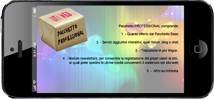 Il Pacchetto PROFESSIONAL pu comprendere:

1. - Quanto offerto dal Pacchetto Base;

2. - Servizi Interattivi quali forum, blog o chat;

3. - Traduzioni in pi lingue;

4. - Modulo newsletters;

5. - Altro su richiesta.